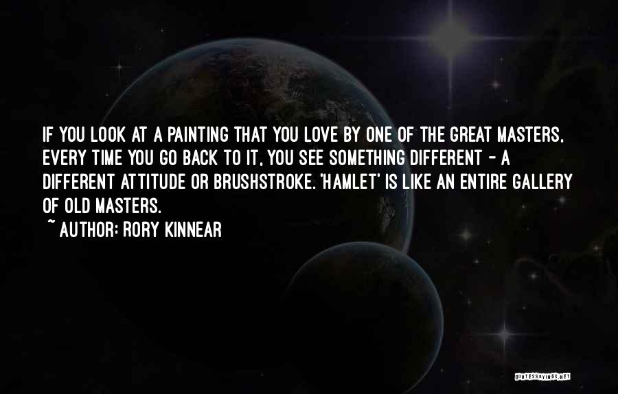 Rory Kinnear Quotes: If You Look At A Painting That You Love By One Of The Great Masters, Every Time You Go Back