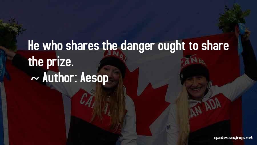 Aesop Quotes: He Who Shares The Danger Ought To Share The Prize.