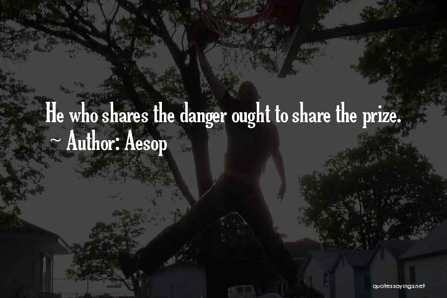 Aesop Quotes: He Who Shares The Danger Ought To Share The Prize.
