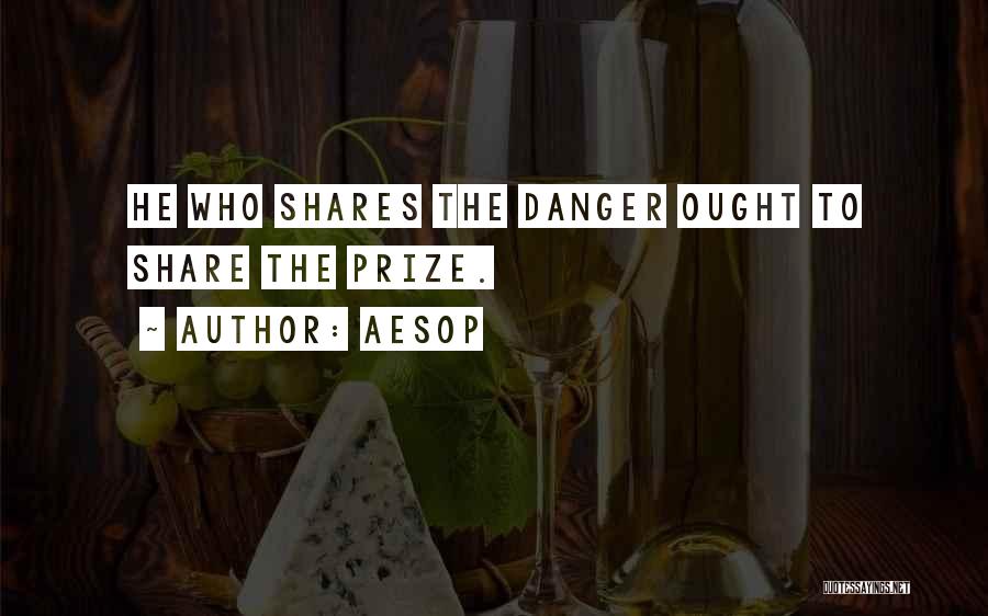 Aesop Quotes: He Who Shares The Danger Ought To Share The Prize.