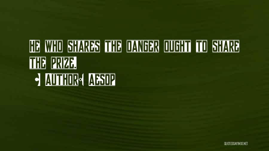 Aesop Quotes: He Who Shares The Danger Ought To Share The Prize.