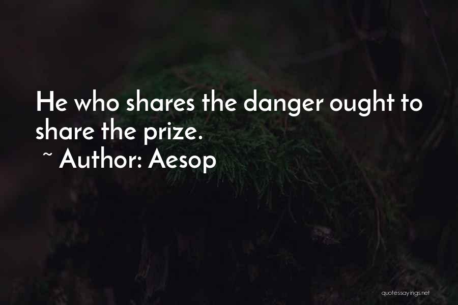 Aesop Quotes: He Who Shares The Danger Ought To Share The Prize.