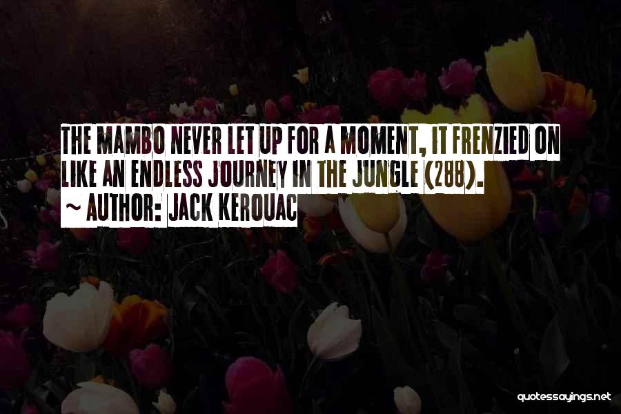 Jack Kerouac Quotes: The Mambo Never Let Up For A Moment, It Frenzied On Like An Endless Journey In The Jungle (288).