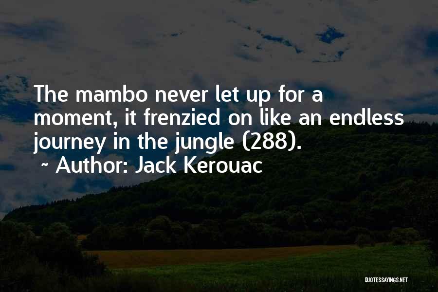 Jack Kerouac Quotes: The Mambo Never Let Up For A Moment, It Frenzied On Like An Endless Journey In The Jungle (288).