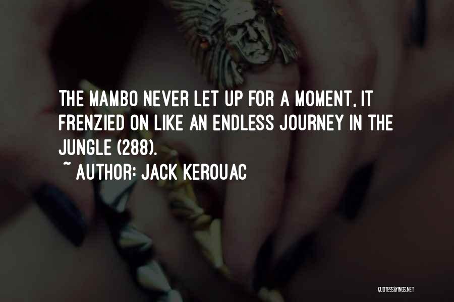 Jack Kerouac Quotes: The Mambo Never Let Up For A Moment, It Frenzied On Like An Endless Journey In The Jungle (288).