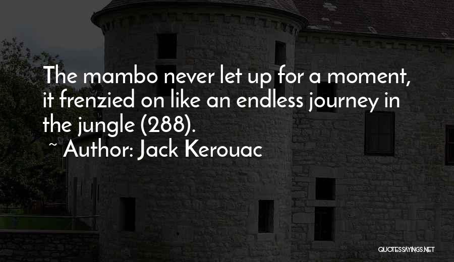 Jack Kerouac Quotes: The Mambo Never Let Up For A Moment, It Frenzied On Like An Endless Journey In The Jungle (288).
