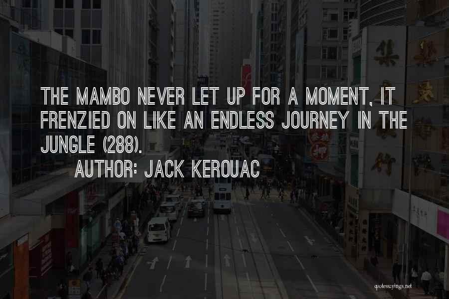 Jack Kerouac Quotes: The Mambo Never Let Up For A Moment, It Frenzied On Like An Endless Journey In The Jungle (288).