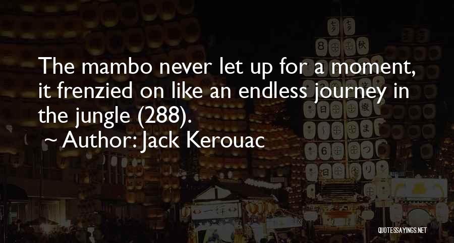 Jack Kerouac Quotes: The Mambo Never Let Up For A Moment, It Frenzied On Like An Endless Journey In The Jungle (288).