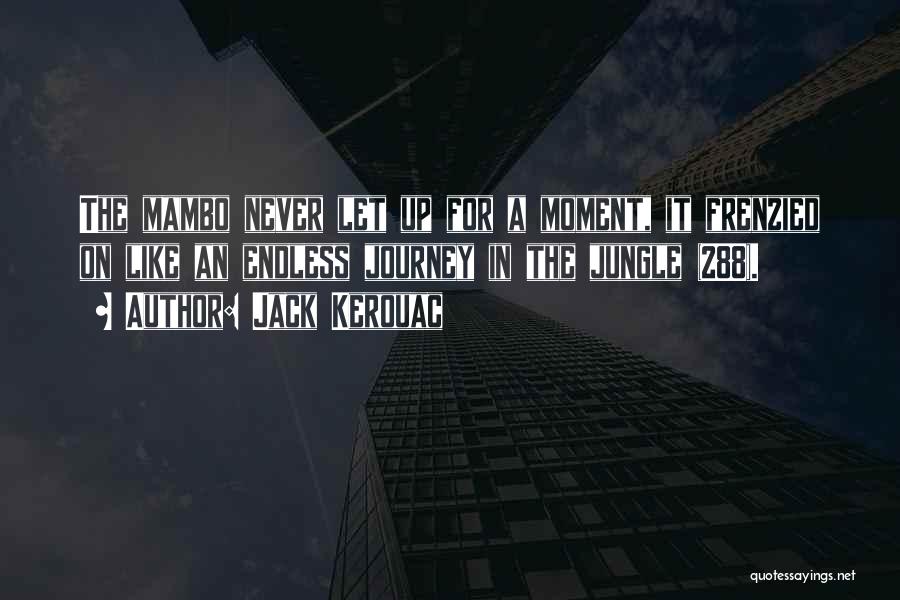 Jack Kerouac Quotes: The Mambo Never Let Up For A Moment, It Frenzied On Like An Endless Journey In The Jungle (288).