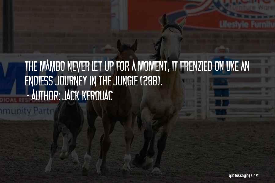 Jack Kerouac Quotes: The Mambo Never Let Up For A Moment, It Frenzied On Like An Endless Journey In The Jungle (288).