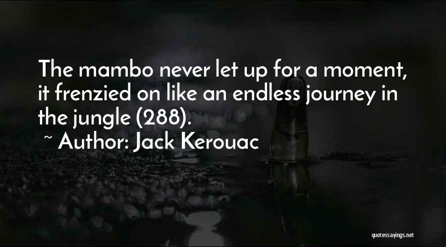 Jack Kerouac Quotes: The Mambo Never Let Up For A Moment, It Frenzied On Like An Endless Journey In The Jungle (288).
