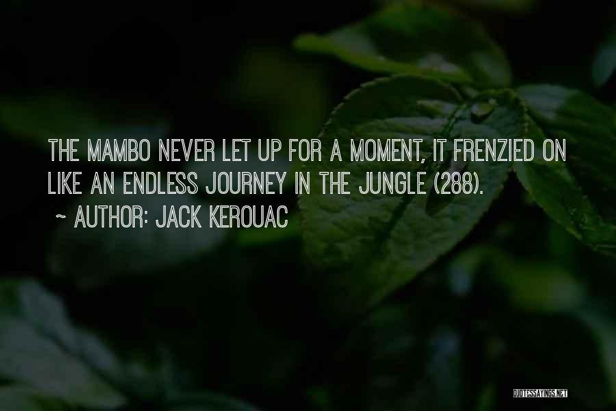 Jack Kerouac Quotes: The Mambo Never Let Up For A Moment, It Frenzied On Like An Endless Journey In The Jungle (288).