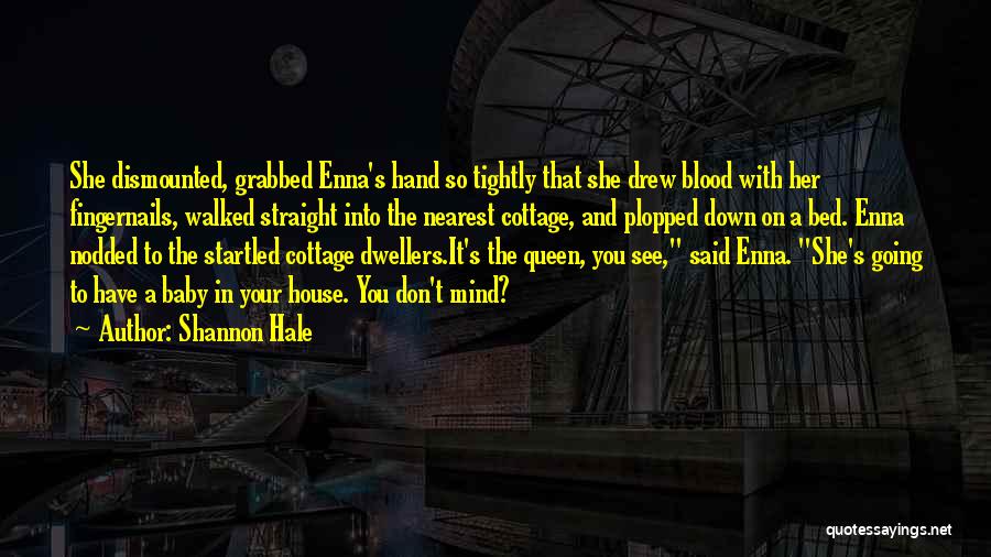 Shannon Hale Quotes: She Dismounted, Grabbed Enna's Hand So Tightly That She Drew Blood With Her Fingernails, Walked Straight Into The Nearest Cottage,
