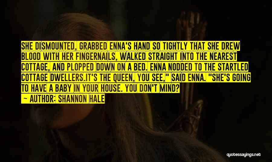 Shannon Hale Quotes: She Dismounted, Grabbed Enna's Hand So Tightly That She Drew Blood With Her Fingernails, Walked Straight Into The Nearest Cottage,