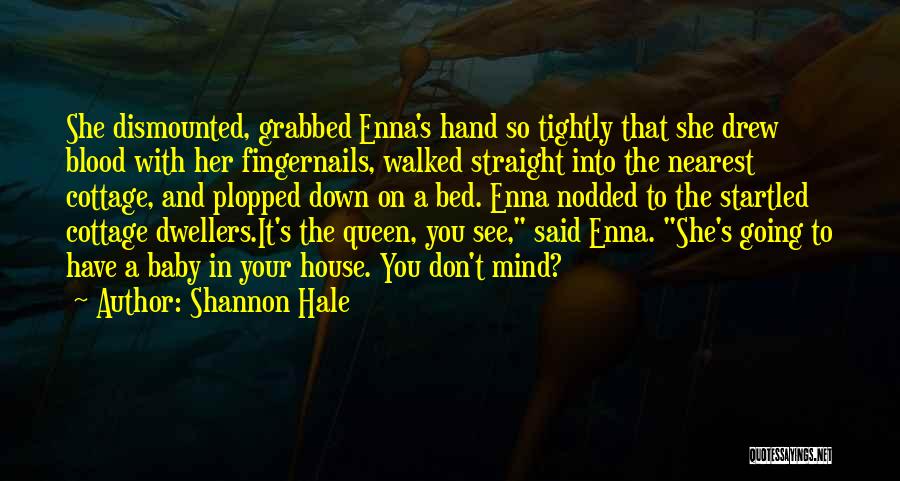 Shannon Hale Quotes: She Dismounted, Grabbed Enna's Hand So Tightly That She Drew Blood With Her Fingernails, Walked Straight Into The Nearest Cottage,