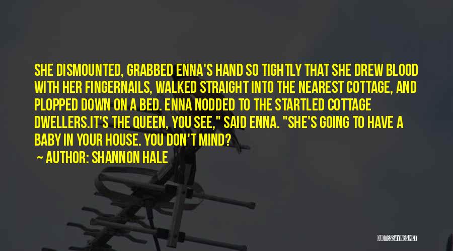 Shannon Hale Quotes: She Dismounted, Grabbed Enna's Hand So Tightly That She Drew Blood With Her Fingernails, Walked Straight Into The Nearest Cottage,