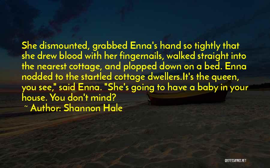 Shannon Hale Quotes: She Dismounted, Grabbed Enna's Hand So Tightly That She Drew Blood With Her Fingernails, Walked Straight Into The Nearest Cottage,