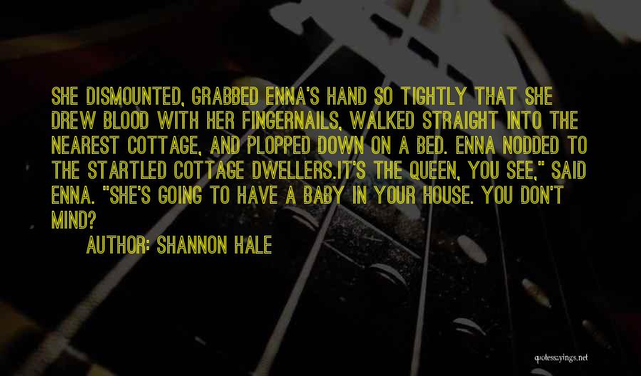 Shannon Hale Quotes: She Dismounted, Grabbed Enna's Hand So Tightly That She Drew Blood With Her Fingernails, Walked Straight Into The Nearest Cottage,