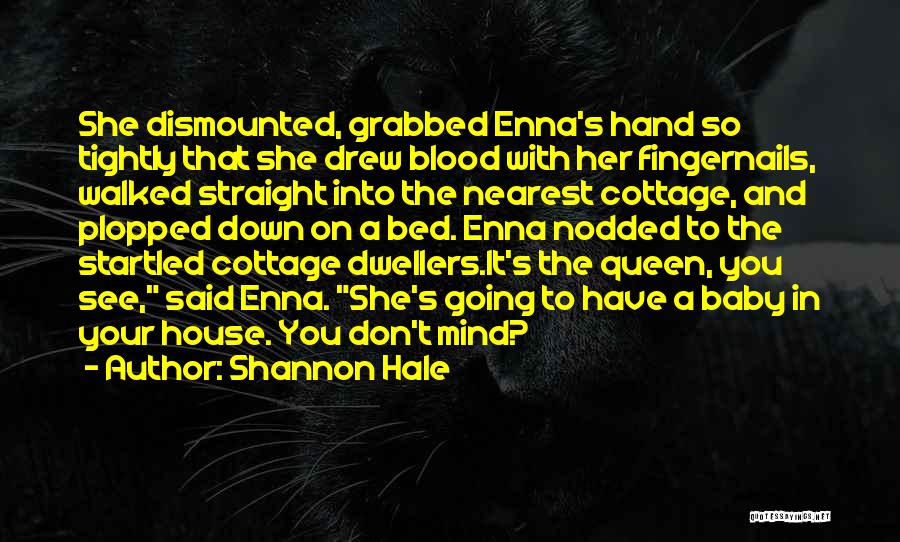 Shannon Hale Quotes: She Dismounted, Grabbed Enna's Hand So Tightly That She Drew Blood With Her Fingernails, Walked Straight Into The Nearest Cottage,