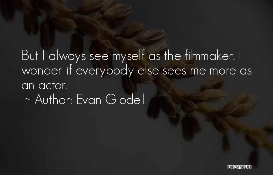 Evan Glodell Quotes: But I Always See Myself As The Filmmaker. I Wonder If Everybody Else Sees Me More As An Actor.