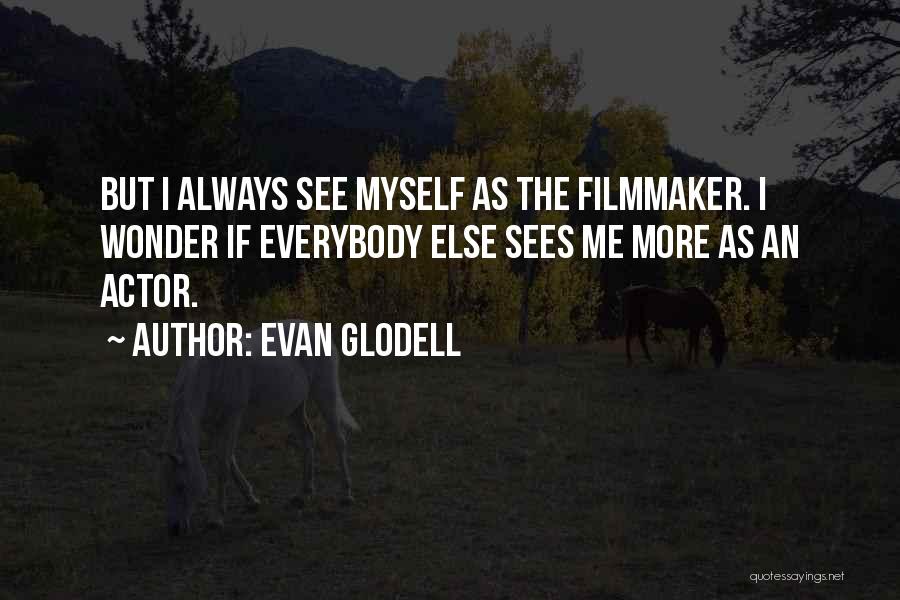 Evan Glodell Quotes: But I Always See Myself As The Filmmaker. I Wonder If Everybody Else Sees Me More As An Actor.