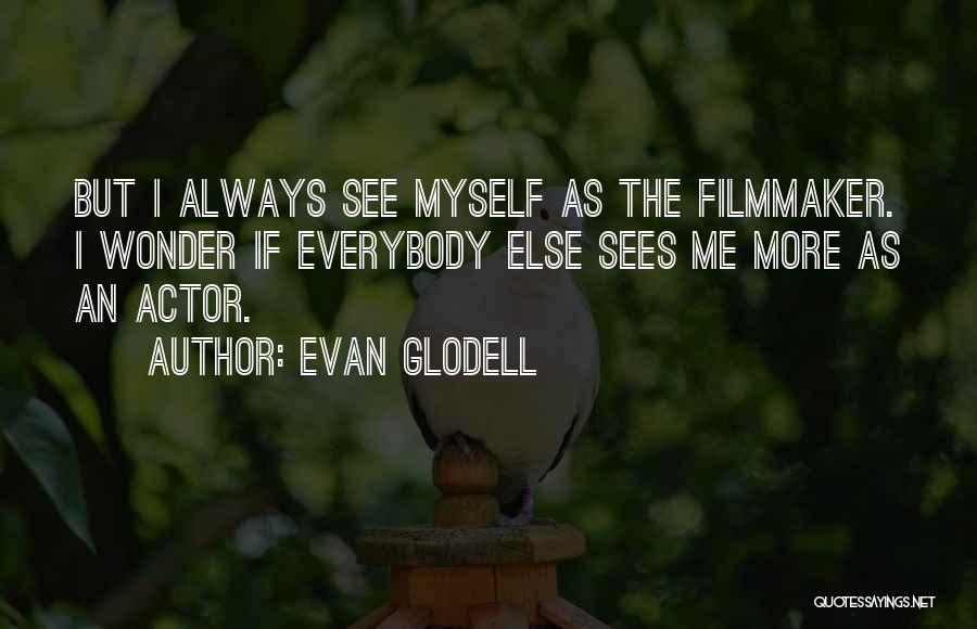 Evan Glodell Quotes: But I Always See Myself As The Filmmaker. I Wonder If Everybody Else Sees Me More As An Actor.