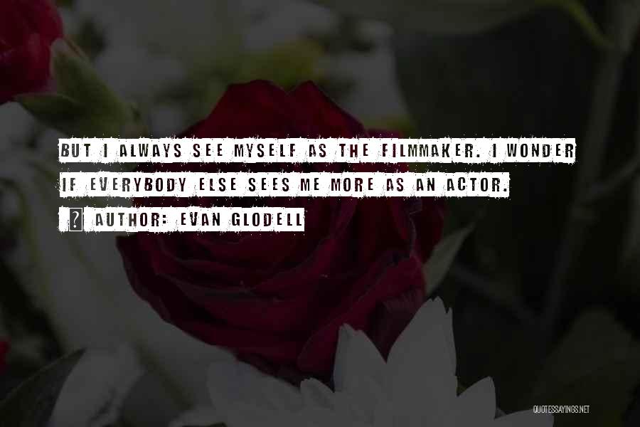 Evan Glodell Quotes: But I Always See Myself As The Filmmaker. I Wonder If Everybody Else Sees Me More As An Actor.