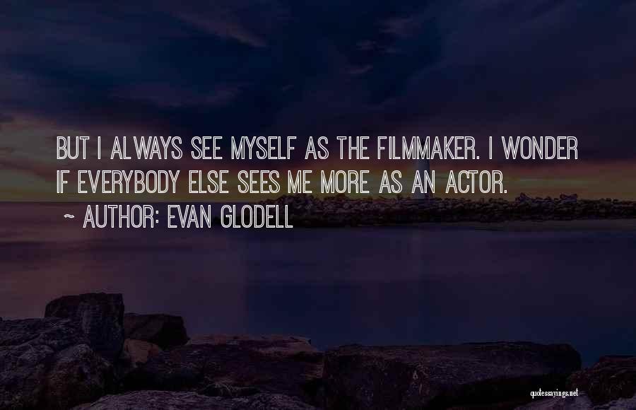 Evan Glodell Quotes: But I Always See Myself As The Filmmaker. I Wonder If Everybody Else Sees Me More As An Actor.