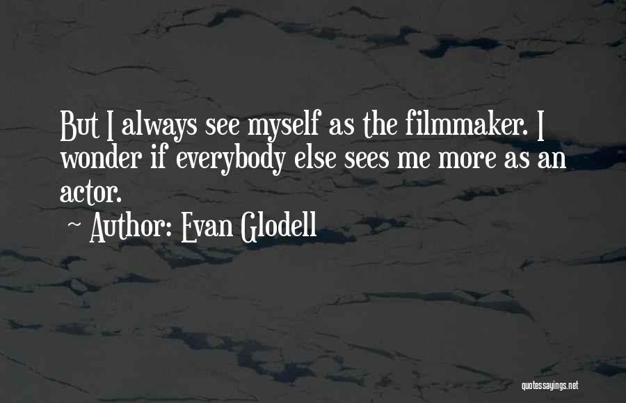 Evan Glodell Quotes: But I Always See Myself As The Filmmaker. I Wonder If Everybody Else Sees Me More As An Actor.