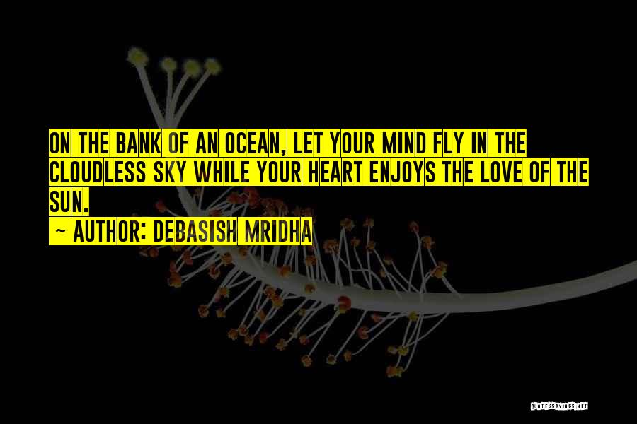 Debasish Mridha Quotes: On The Bank Of An Ocean, Let Your Mind Fly In The Cloudless Sky While Your Heart Enjoys The Love