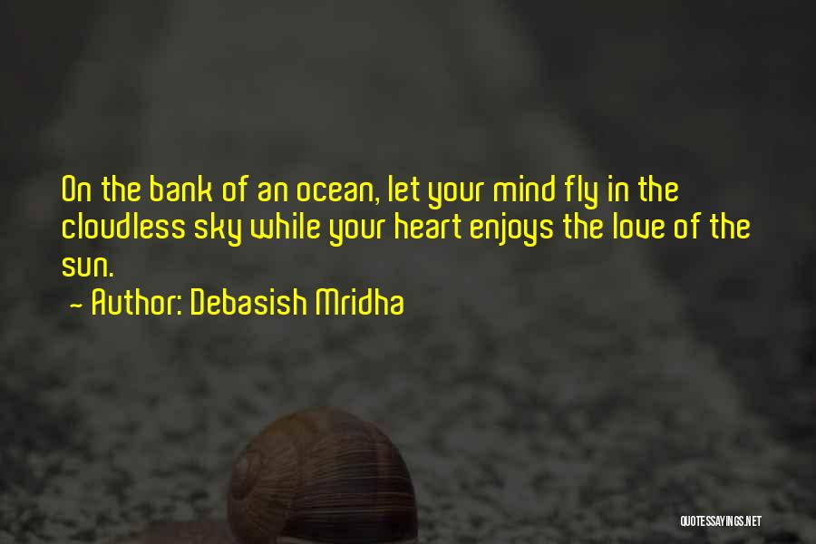 Debasish Mridha Quotes: On The Bank Of An Ocean, Let Your Mind Fly In The Cloudless Sky While Your Heart Enjoys The Love