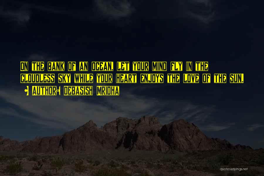 Debasish Mridha Quotes: On The Bank Of An Ocean, Let Your Mind Fly In The Cloudless Sky While Your Heart Enjoys The Love