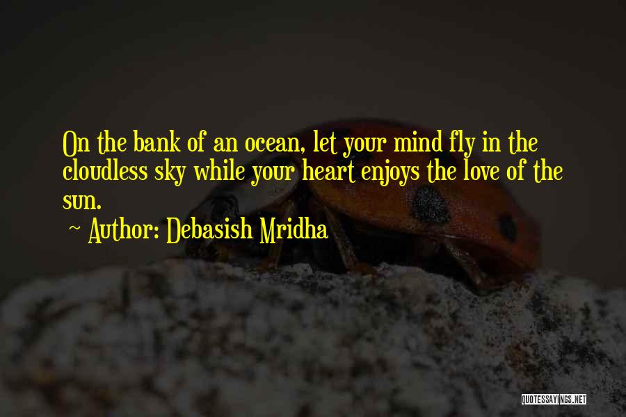 Debasish Mridha Quotes: On The Bank Of An Ocean, Let Your Mind Fly In The Cloudless Sky While Your Heart Enjoys The Love