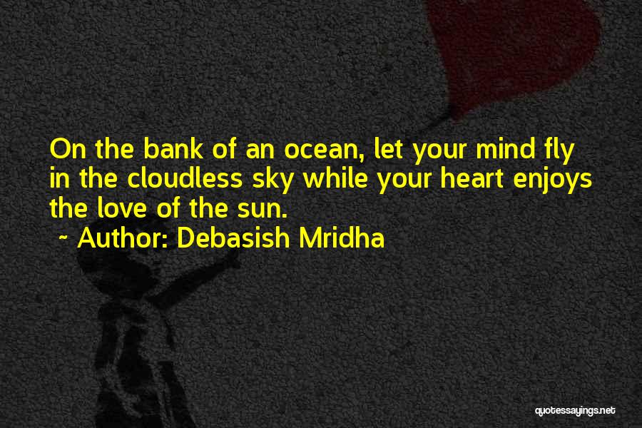 Debasish Mridha Quotes: On The Bank Of An Ocean, Let Your Mind Fly In The Cloudless Sky While Your Heart Enjoys The Love