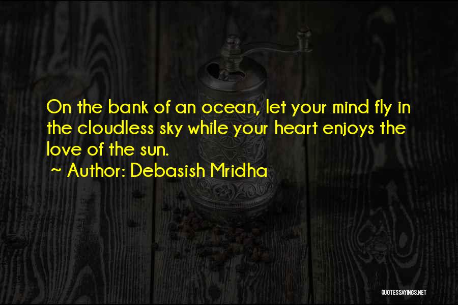 Debasish Mridha Quotes: On The Bank Of An Ocean, Let Your Mind Fly In The Cloudless Sky While Your Heart Enjoys The Love