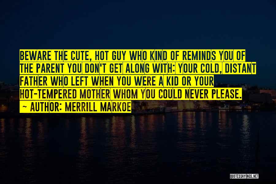Merrill Markoe Quotes: Beware The Cute, Hot Guy Who Kind Of Reminds You Of The Parent You Don't Get Along With: Your Cold,