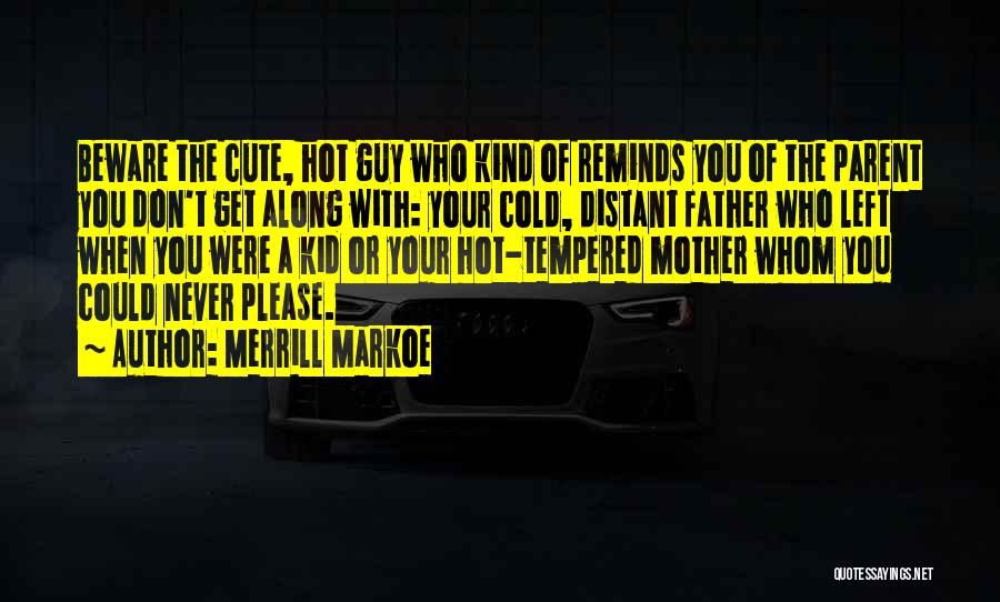 Merrill Markoe Quotes: Beware The Cute, Hot Guy Who Kind Of Reminds You Of The Parent You Don't Get Along With: Your Cold,