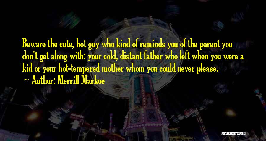 Merrill Markoe Quotes: Beware The Cute, Hot Guy Who Kind Of Reminds You Of The Parent You Don't Get Along With: Your Cold,