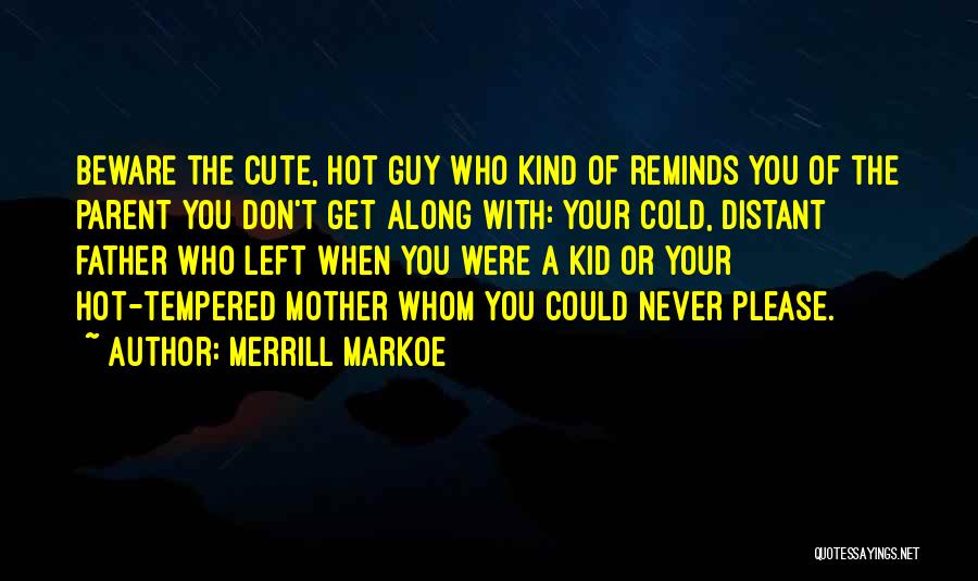 Merrill Markoe Quotes: Beware The Cute, Hot Guy Who Kind Of Reminds You Of The Parent You Don't Get Along With: Your Cold,