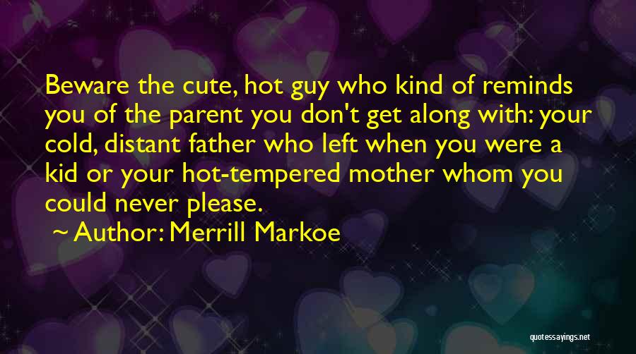 Merrill Markoe Quotes: Beware The Cute, Hot Guy Who Kind Of Reminds You Of The Parent You Don't Get Along With: Your Cold,
