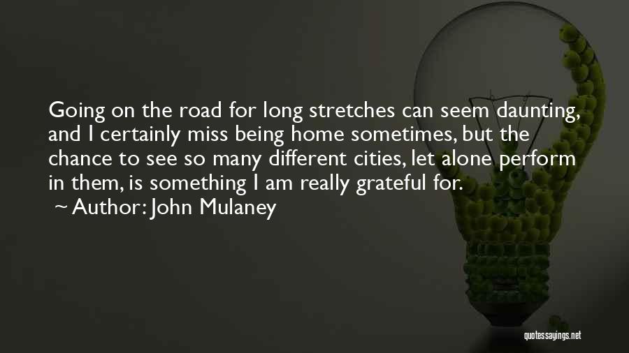 John Mulaney Quotes: Going On The Road For Long Stretches Can Seem Daunting, And I Certainly Miss Being Home Sometimes, But The Chance