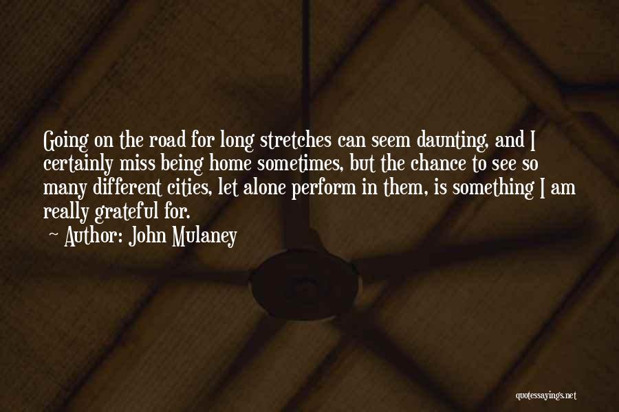 John Mulaney Quotes: Going On The Road For Long Stretches Can Seem Daunting, And I Certainly Miss Being Home Sometimes, But The Chance