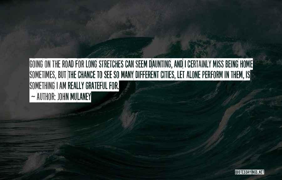 John Mulaney Quotes: Going On The Road For Long Stretches Can Seem Daunting, And I Certainly Miss Being Home Sometimes, But The Chance