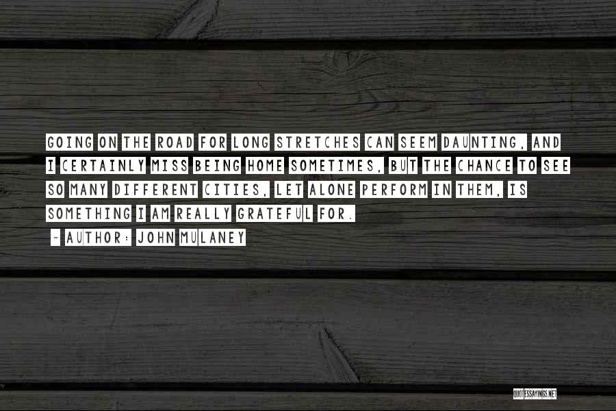 John Mulaney Quotes: Going On The Road For Long Stretches Can Seem Daunting, And I Certainly Miss Being Home Sometimes, But The Chance