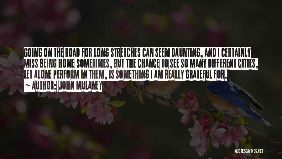 John Mulaney Quotes: Going On The Road For Long Stretches Can Seem Daunting, And I Certainly Miss Being Home Sometimes, But The Chance