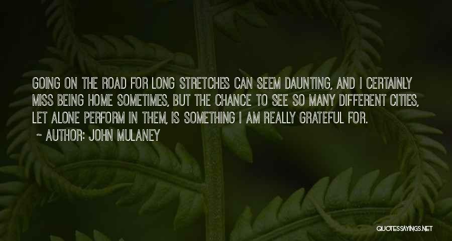 John Mulaney Quotes: Going On The Road For Long Stretches Can Seem Daunting, And I Certainly Miss Being Home Sometimes, But The Chance