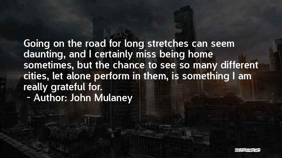 John Mulaney Quotes: Going On The Road For Long Stretches Can Seem Daunting, And I Certainly Miss Being Home Sometimes, But The Chance