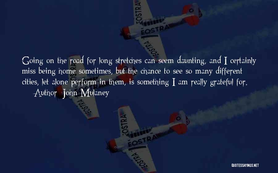 John Mulaney Quotes: Going On The Road For Long Stretches Can Seem Daunting, And I Certainly Miss Being Home Sometimes, But The Chance