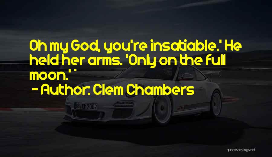 Clem Chambers Quotes: Oh My God, You're Insatiable.' He Held Her Arms. 'only On The Full Moon.' *