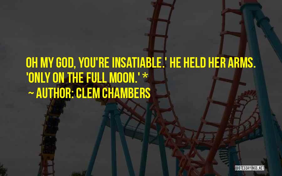 Clem Chambers Quotes: Oh My God, You're Insatiable.' He Held Her Arms. 'only On The Full Moon.' *